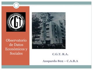 C.G.T. R.A.
Azopardo 802 – C.A.B.A
Observatorio
de Datos
Económicos y
Sociales
 
