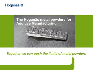 Together we can push the limits of metal powders
The Höganäs metal powders for
Additive Manufacturing
 