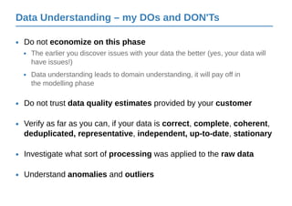 Data Understanding – my DOs and DON'Ts
Do not trust data quality estimates provided by your customer•
Verify as far as you...