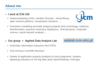 About me
I work at ICM UW•
Our group = Applied Data Analysis Lab•
Supercomputing centre, weather forecast , virtual librar...