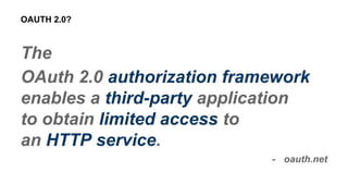 The
OAuth 2.0 authorization framework
enables a third-party application
to obtain limited access to
an HTTP service.
- oauth.net
OAUTH 2.0?
 