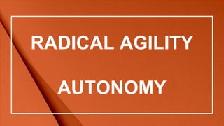 RADICAL AGILITY
AUTONOMY
 