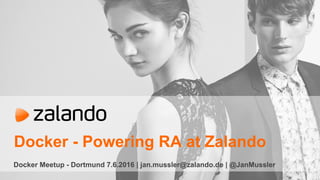 Docker - Powering RA at Zalando
Docker Meetup - Dortmund 7.6.2016 | jan.mussler@zalando.de | @JanMussler
 
