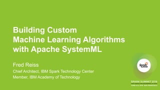 Building Custom
Machine Learning Algorithms
with Apache SystemML
Fred Reiss
Chief Architect, IBM Spark Technology Center
Member, IBM Academy of Technology
 