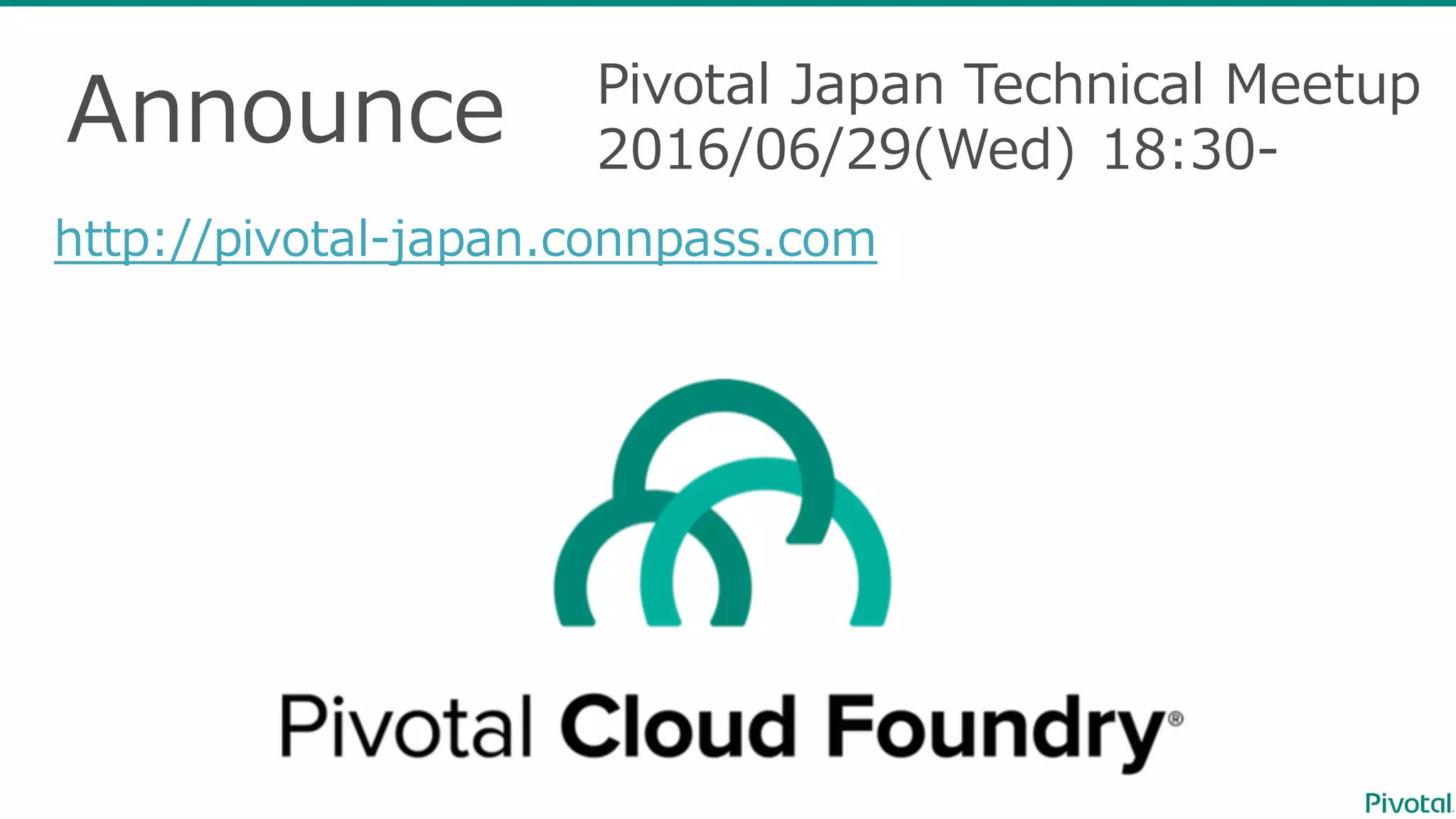 Announce http://pivotal-japan.connpass.com Pivotal Japan Technical Meetup 2016/06/29(Wed) 18:30- 