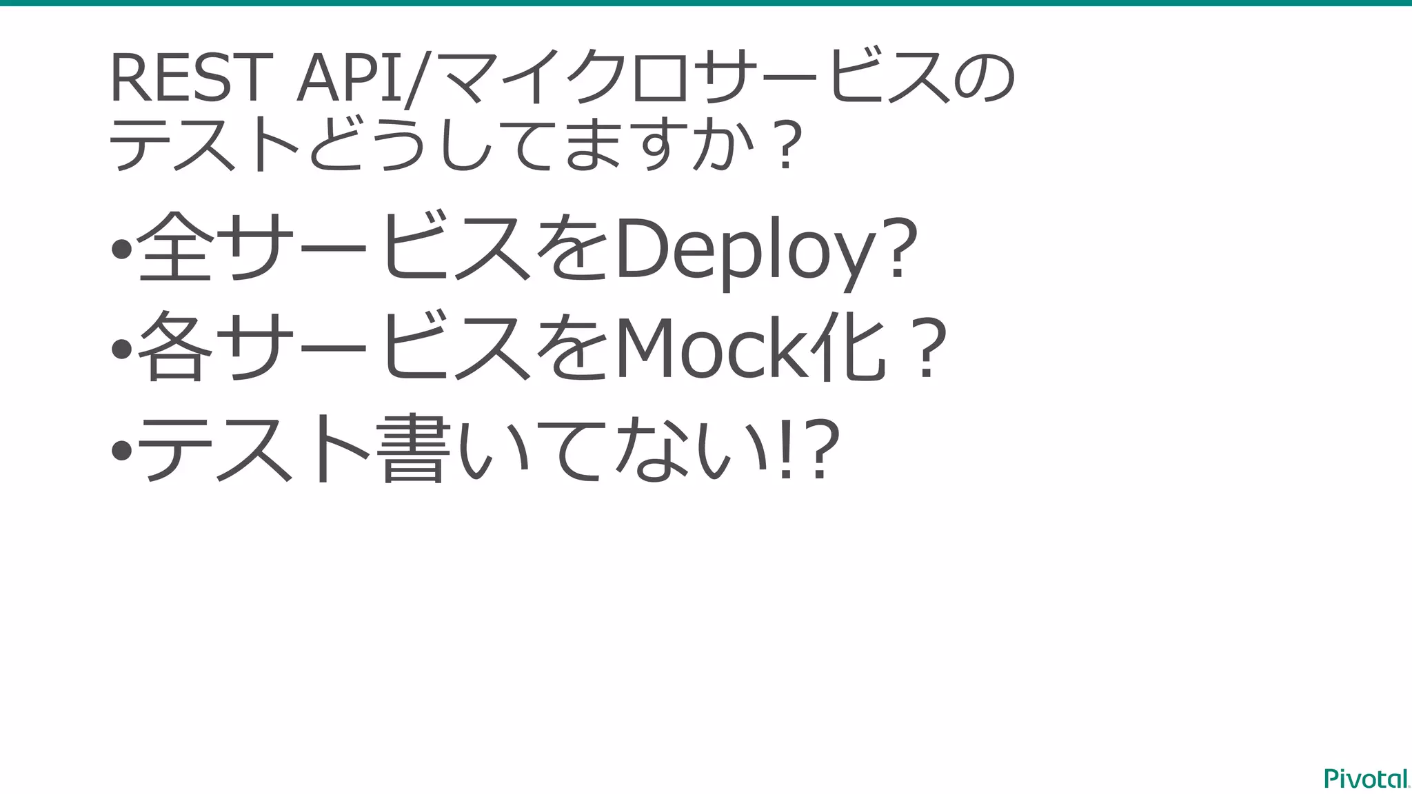 REST API/マイクロサービスの テストどうしてますか？ •全サービスをDeploy? •各サービスをMock化？ •テスト書いてない!? 
