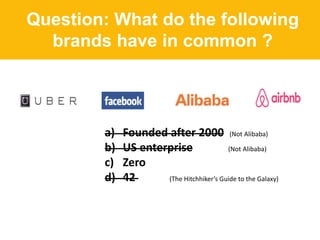 Question: What do the following
brands have in common ?
a) Founded after 2000 (Not Alibaba)
b) US enterprise (Not Alibaba)
c) Zero
d) 42 (The Hitchhiker’s Guide to the Galaxy)
 