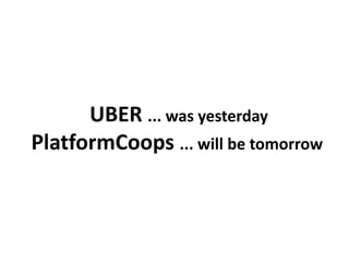 UBER ... was yesterday
PlatformCoops ... will be tomorrow
 