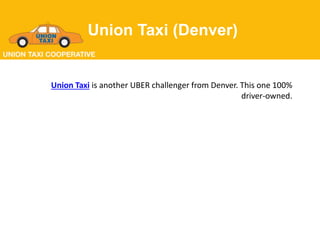 Union Taxi (Denver)
Union Taxi is another UBER challenger from Denver. This one 100%
driver-owned.
 