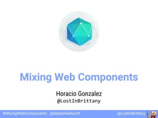 @LostInBrittany#MixingWebComponents @bestofwebconf
Mixing Web Components
Horacio Gonzalez
@LostInBrittany
 