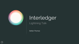 Interledger
Stefan Thomas
Lightning Talk
 