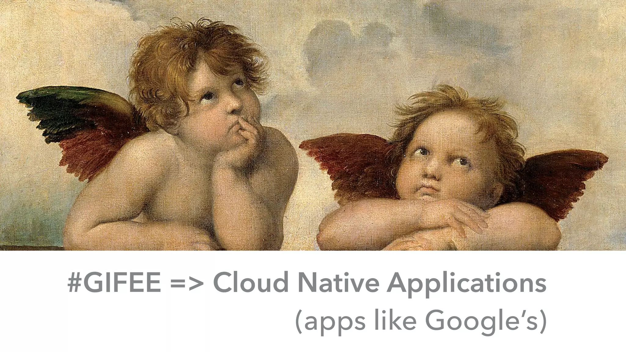 #GIFEE => Cloud Native Applications 
(apps like Google’s)
 