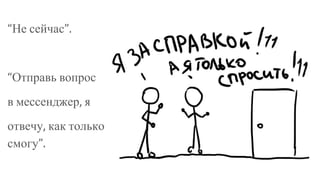 “Не сейчас”.
“Отправь вопрос
в мессенджер, я
отвечу, как только
смогу”.
 