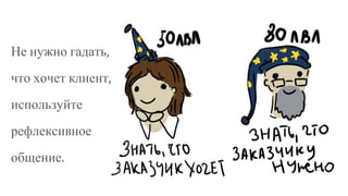 Не нужно гадать,
что хочет клиент,
используйте
рефлексивное
общение.
 