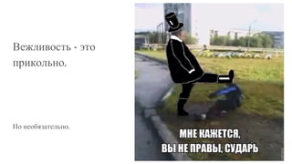 Вежливость - это
прикольно.
Но необязательно.
 