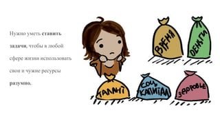 Нужно уметь ставить
задачи, чтобы в любой
сфере жизни использовать
свои и чужие ресурсы
разумно.
 