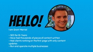 Hello!I am Grant Merriel
- SEO for 8+ Years
- Have had thousands of pieces of content written
- Had clients ranking on the...