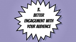 3.
BETTER
ENGAGEMENT WITH
YOUR AUDIENCE
 
