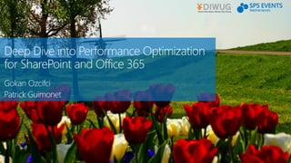 Deep Dive into Performance Optimization
for SharePoint and Office 365
Gokan Ozcifci
Patrick Guimonet
 
