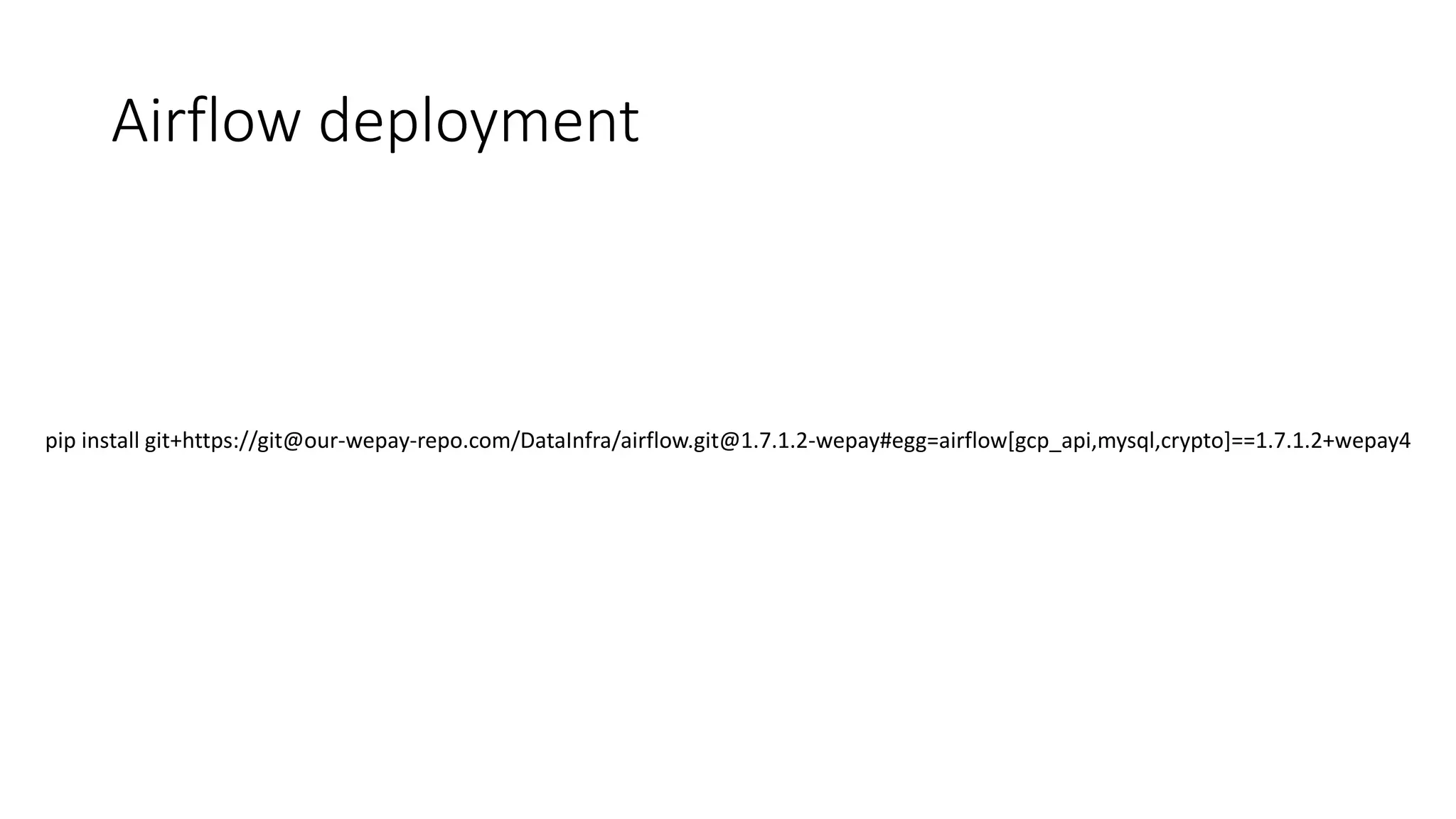 Airflow deployment
pip install git+https://git@our-wepay-repo.com/DataInfra/airflow.git@1.7.1.2-wepay#egg=airflow[gcp_api,mysql,crypto]==1.7.1.2+wepay4
 