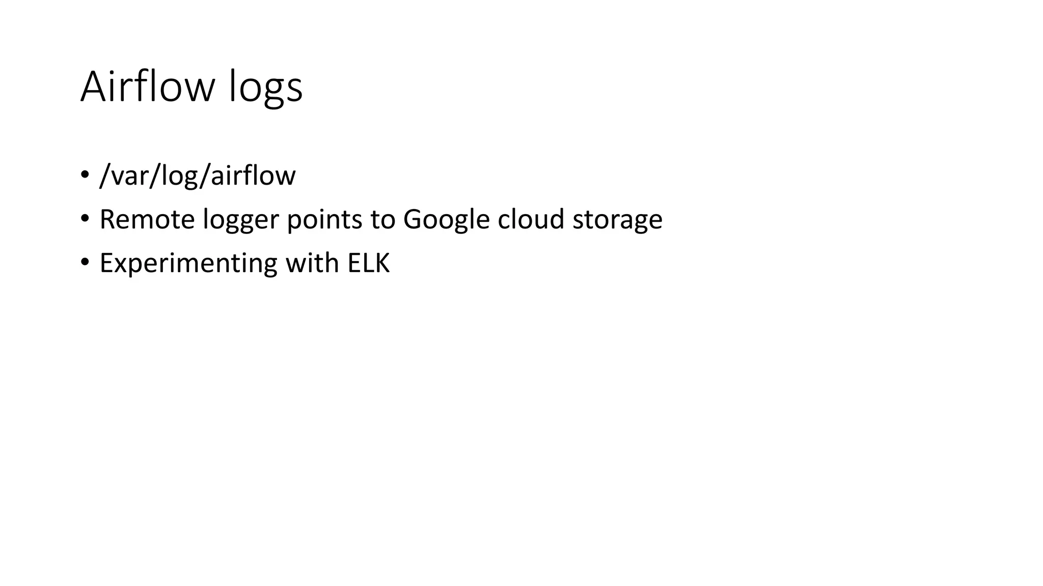 Airflow logs
• /var/log/airflow
• Remote logger points to Google cloud storage
• Experimenting with ELK
 