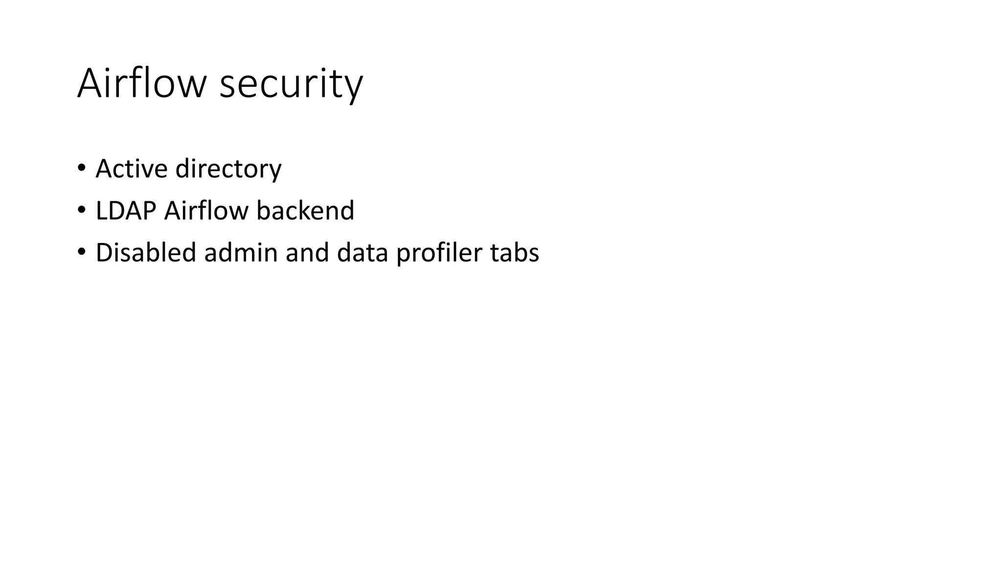 Airflow security
• Active directory
• LDAP Airflow backend
• Disabled admin and data profiler tabs
 