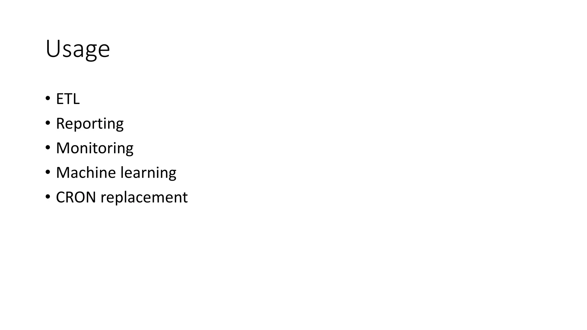 Usage
• ETL
• Reporting
• Monitoring
• Machine learning
• CRON replacement
 
