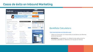 http://www.bankrate.com/calculators.aspx
• Líderes en el mercado con el desarrollo de calculadoras de diferentes
productos bancarios.
• REFERENCIA: la originalidad y la utilidad de estas aplicaciones ha
convertido a BankRate en referente en el mercado en Internet.
 