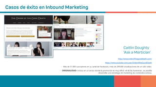 http://www.orderofthegooddeath.com/
https://www.youtube.com/user/OrderoftheGoodDeath
• Más de 51.000 suscriptores en su canal de Facebook y más de 209.000 visualizaciones de un solo vídeo.
• ORIGINALIDAD: incluso en un sector donde la promoción es muy difícil –el de las funerarias-, es posible
desarrollar una estrategia de marketing de contenidos exitosa.
 