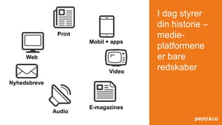 I dag styrer
din historie –
medie-
platformene
er bare
redskaber
Print
Nyhedsbreve
Video
Web
Mobil + apps
Audio
E-magazines
 