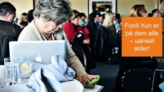 Fordi hun er
på dem alle
– uanset
alder!
 