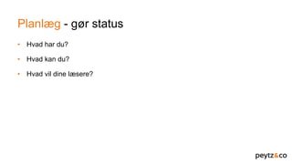 Planlæg - gør status
• Hvad har du?
• Hvad kan du?
• Hvad vil dine læsere?
 
