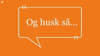 Og husk så…
 