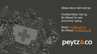 Tak for nu
Slides bliver delt med jer.
Kontakt Mads Vad og
Bo Mikael for selv
at komme i gang.
Mads: mv@peytz.dk
Bo Mikael: bm@peytz.dk
 