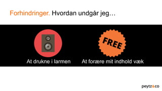 Forhindringer. Hvordan undgår jeg…
At drukne i larmen At forære mit indhold væk
 