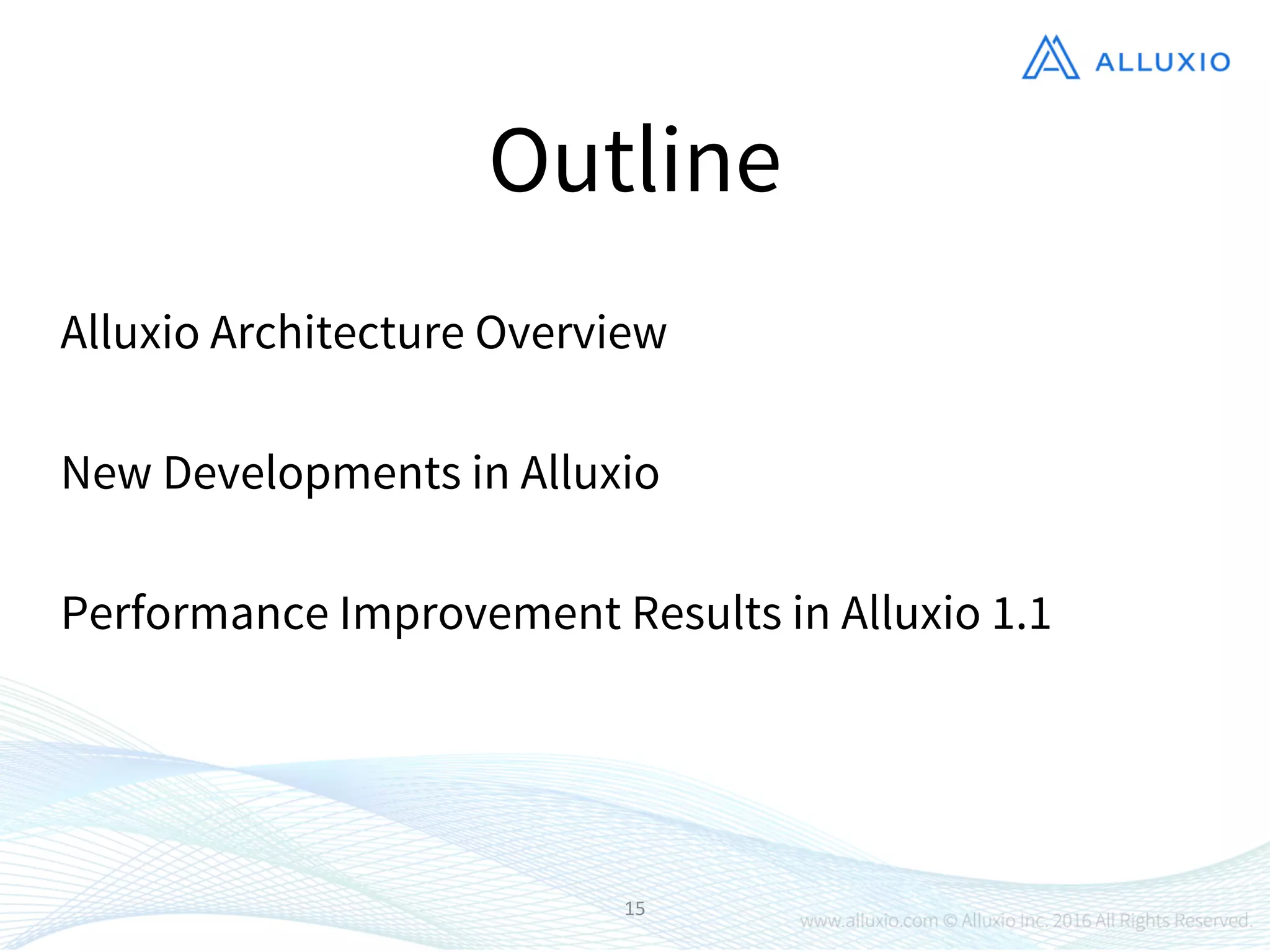 15
Outline
Performance Improvement Results in Alluxio 1.1
New Developments in Alluxio
Alluxio Architecture Overview
 