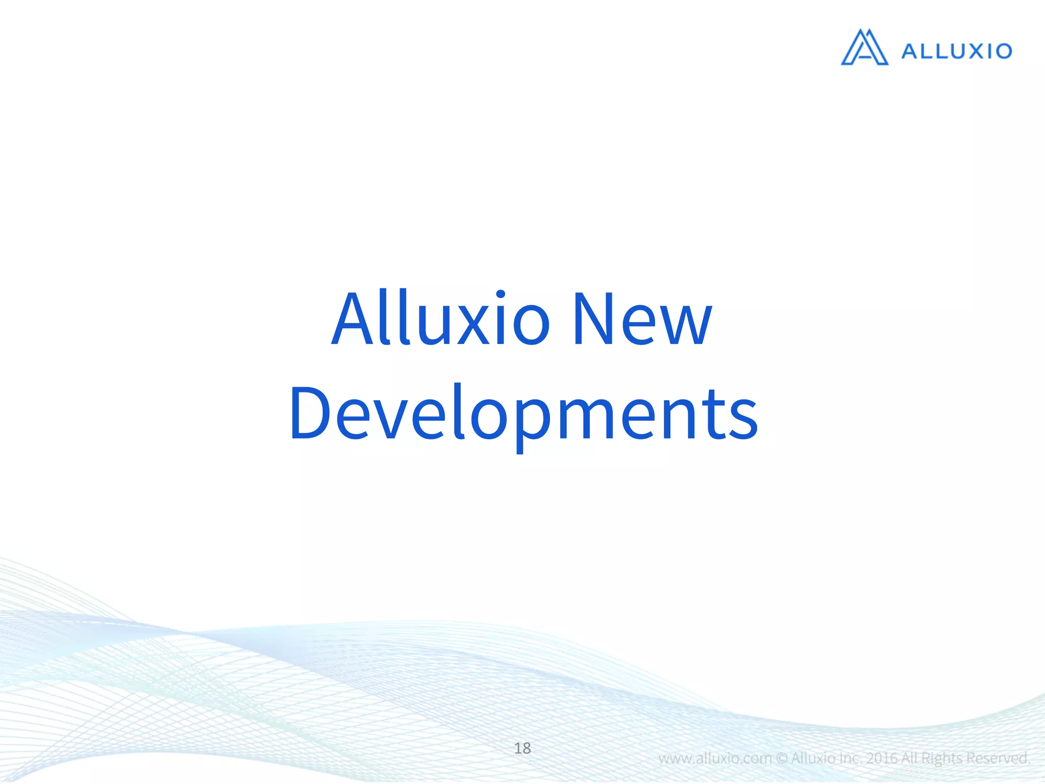 18
Alluxio New
Developments
 