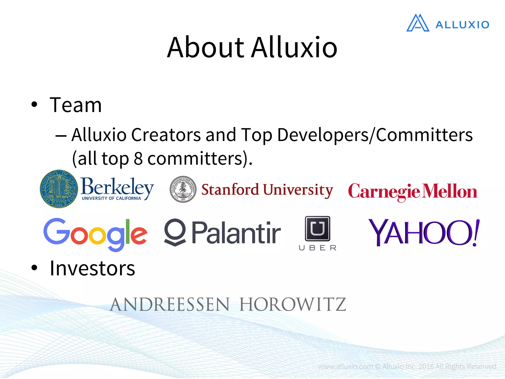 About Alluxio
• Team
– Alluxio Creators and Top Developers/Committers
(all top 8 committers).
• Investors
 