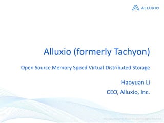 Alluxio	
  (formerly	
  Tachyon)
Open	
  Source	
  Memory	
  Speed	
  Virtual	
  Distributed	
  Storage
Haoyuan	
  Li
CEO,	
  Alluxio,	
  Inc.
 