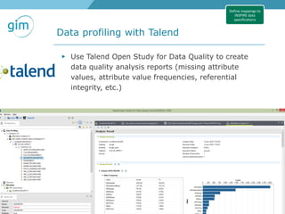 24
Data profiling with Talend
GeoTrends seminar INSPIRE - Methodology, 15-06-2016, Stijn Goedertier, Steven Smolders
Define mappings to
INSPIRE data
specifications
▶ Use Talend Open Study for Data Quality to create
data quality analysis reports (missing attribute
values, attribute value frequencies, referential
integrity, etc.)
 