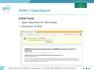 49
ATOM / OpenSearch
GeoTrends seminar INSPIRE - Methodology, 15-06-2016, Stijn Goedertier, Steven Smolders
ATOM Feed:
• Open Standard for Web Feeds
• Successor of RSS
Implement download
service
(ATOM/OpenSearch
or WFS)
 