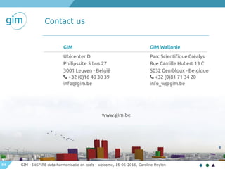 64
Contact us
www.gim.be
GIM - INSPIRE data harmonisatie en tools - welcome, 15-06-2016, Caroline Heylen
 