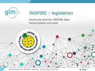 7
INSPIRE : legislation
GeoTrends seminar INSPIRE - Legislation, 15-06-2016, An Heirman
GeoTrends Seminar INSPIRE data
harmonisation and tools
 