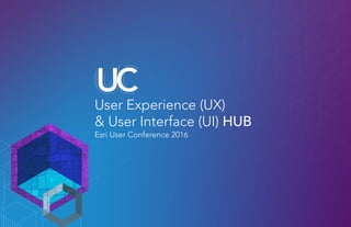User Experience (UX)
& User Interface (UI) HUB
Esri User Conference 2016
 