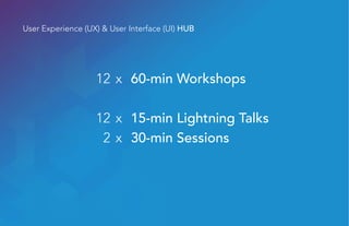 User Experience (UX) & User Interface (UI) HUB
12 x 60-min Workshops
12 x 15-min Lightning Talks
2 x 30-min Sessions
 