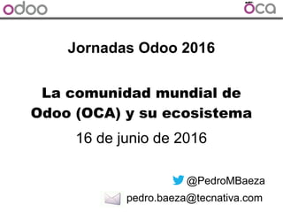 Jornadas Odoo 2016
16 de junio de 2016
@PedroMBaeza
pedro.baeza@tecnativa.com
La comunidad mundial de
Odoo (OCA) y su ecosistema
 