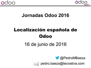 Jornadas Odoo 2016
16 de junio de 2016
@PedroMBaeza
pedro.baeza@tecnativa.com
Localización española de
Odoo
 