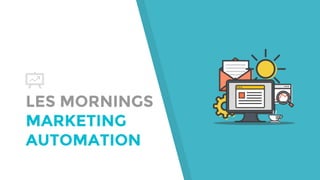 LES MORNINGS
MARKETING
AUTOMATION
 