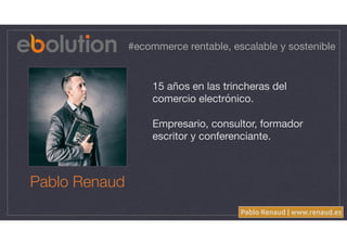 Pablo Renaud | www.renaud.es
#ecommerce rentable, escalable y sostenible
15 años en las trincheras del
comercio electrónic...