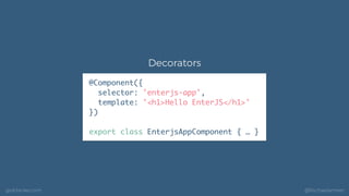 geildanke.com @ﬁschaelameer
@Component({
selector: 'enterjs-app',
template: '<h1>Hello EnterJS</h1>'
})
export class Enter...